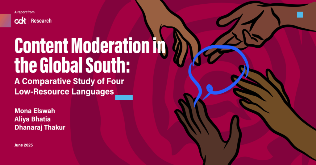 Graphic for a CDT Research report, entitled “Content Moderation in the Global South: A Comparative Study of Four Low-Resource Languages.” An illustration of four different hands, all being touched by / wrapped around a bright blue connective internet cord.
